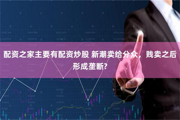 配资之家主要有配资炒股 新潮卖给分众，贱卖之后形成垄断?