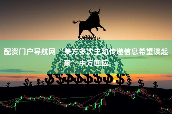 配资门户导航网 “美方多次主动传递信息希望谈起来” 中方回应