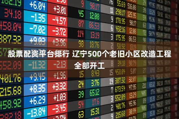 股票配资平台排行 辽宁500个老旧小区改造工程全部开工