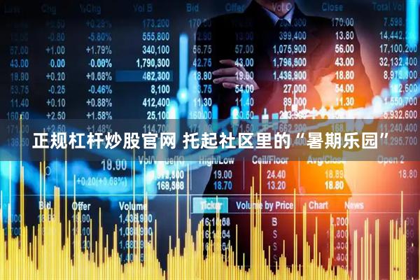 正规杠杆炒股官网 托起社区里的“暑期乐园”