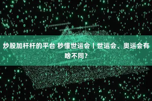 炒股加杆杆的平台 秒懂世运会丨世运会、奥运会有啥不同？