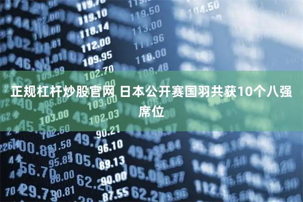 正规杠杆炒股官网 日本公开赛国羽共获10个八强席位