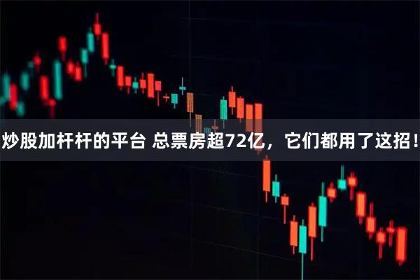 炒股加杆杆的平台 总票房超72亿，它们都用了这招！