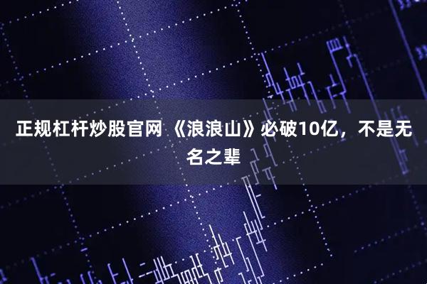 正规杠杆炒股官网 《浪浪山》必破10亿，不是无名之辈