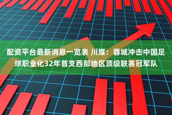 配资平台最新消息一览表 川媒：蓉城冲击中国足球职业化32年首支西部地区顶级联赛冠军队